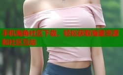 手机海角社区下载，轻松获取海量资源和社区互动