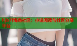 hjb7f海角社区：小说阅读与社区分享平台