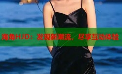 海角HJD：发现新潮流，尽享互动体验