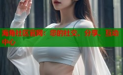 海角社区官网：您的社交、分享、互动中心
