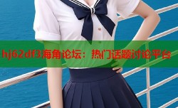 hj62df3海角论坛：热门话题讨论平台