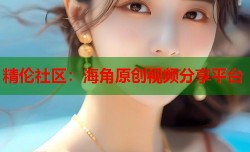 精伦社区：海角原创视频分享平台