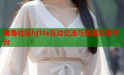 海角社区hj1fa互动交流与资源共享平台