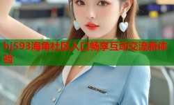 hj593海角社区入口畅享互动交流新体验