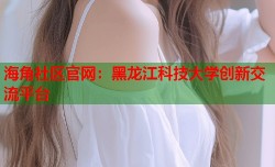 海角社区官网：黑龙江科技大学创新交流平台