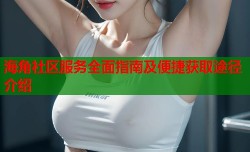 海角社区服务全面指南及便捷获取途径介绍