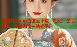海角社区app百度云下载：社交、生活服务、在线购物一站式平台