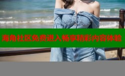 海角社区免费进入畅享精彩内容体验