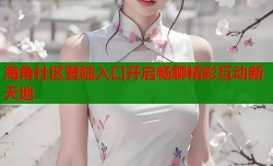 海角社区登陆入口开启畅聊精彩互动新天地