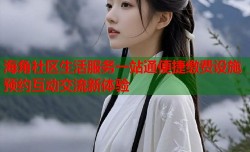 海角社区生活服务一站通便捷缴费设施预约互动交流新体验