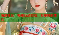 海角社区：畅享互动交友，分享精彩生活
