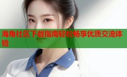 海角社区下载指南轻松畅享优质交流体验