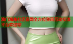 澳门海角社区官网全方位资讯互动交流平台欢迎您