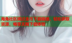 海角社区绕过金币下载链接，轻松获取资源，畅享无限下载体验