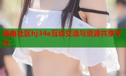 海角社区hj34a互动交流与资源共享平台