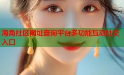 海角社区网址查询平台多功能互动社交入口