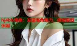 hj4bb海角：发现海角魅力，体验极致休闲