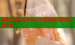 海角天涯社区年轻人的情感学习职场交流平台