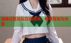 海角社区论坛在线登录，畅享互动与分享