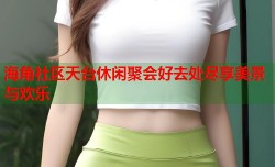 海角社区天台休闲聚会好去处尽享美景与欢乐