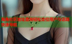 海角社区地址查询轻松定位用户与话题快速导航
