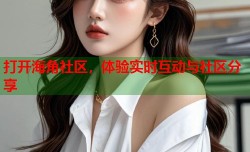 打开海角社区，体验实时互动与社区分享