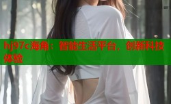 hj97c海角：智能生活平台，创新科技体验