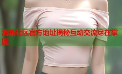 海角社区官方地址揭秘互动交流尽在掌握