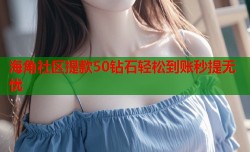 海角社区提款50钻石轻松到账秒提无忧