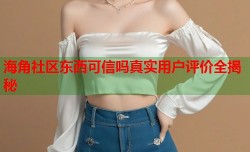 海角社区东西可信吗真实用户评价全揭秘