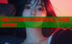 海角社区提现安全吗警察会抓人吗详解真相揭秘