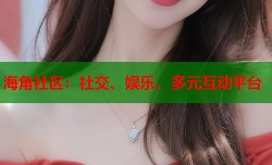 海角社区：社交、娱乐、多元互动平台