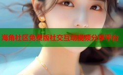 海角社区免费版社交互动视频分享平台