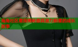 海角社区星探揭秘最具潜力新星的成长故事