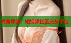 海角原创：短视频社区交友平台