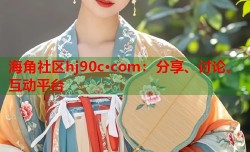 海角社区hj90c·com：分享、讨论、互动平台