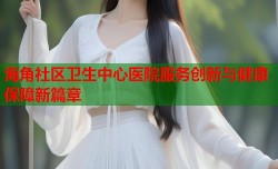 海角社区卫生中心医院服务创新与健康保障新篇章