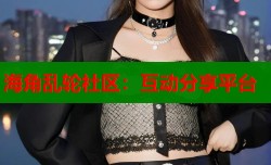 海角乱轮社区：互动分享平台