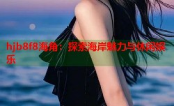 hjb8f8海角：探索海岸魅力与休闲娱乐