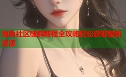 海角社区破解教程全攻略轻松获取最新资源