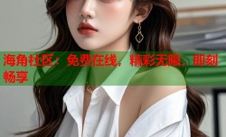 海角社区：免费在线，精彩无限，即刻畅享