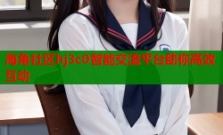 海角社区hj3c0智能交流平台助你高效互动