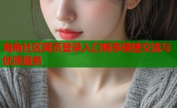 海角社区网页登录入口畅享便捷交流与优质服务