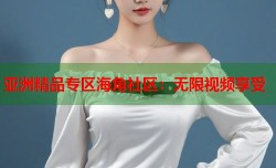 亚洲精品专区海角社区：无限视频享受