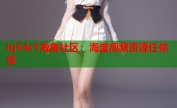 hj54c1海角社区：海量视频资源任你享
