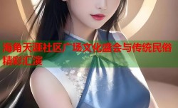 海角天涯社区广场文化盛会与传统民俗精彩汇演