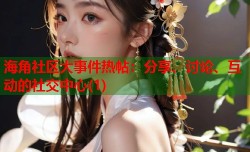 海角社区大事件热帖：分享、讨论、互动的社交中心(1)
