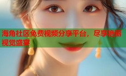 海角社区免费视频分享平台，尽享艳丽视觉盛宴