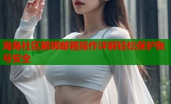 海角社区解绑邮箱操作详解轻松保护账号安全