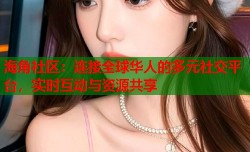海角社区：连接全球华人的多元社交平台，实时互动与资源共享